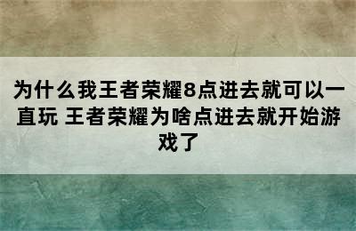 为什么我王者荣耀8点进去就可以一直玩 王者荣耀为啥点进去就开始游戏了